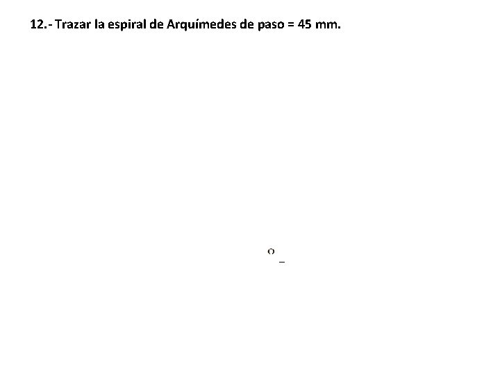 12. - Trazar la espiral de Arquímedes de paso = 45 mm. 