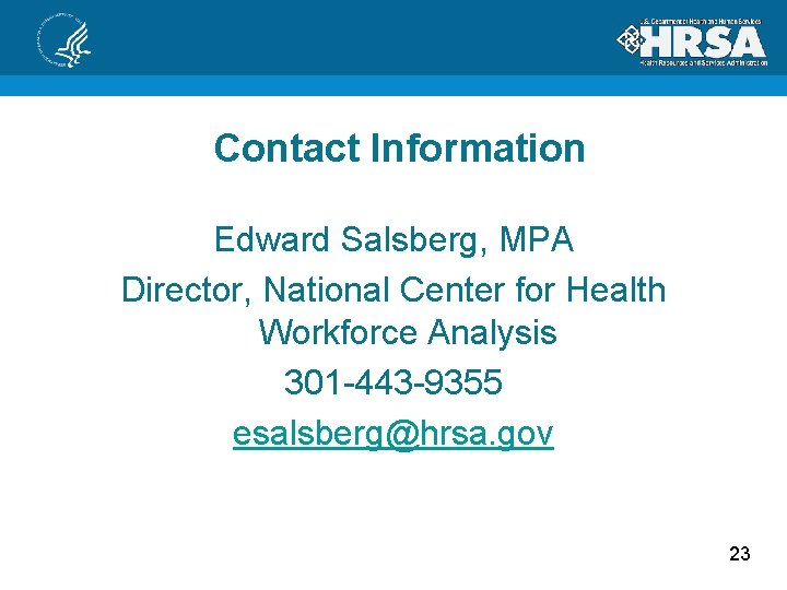 Contact Information Edward Salsberg, MPA Director, National Center for Health Workforce Analysis 301 -443