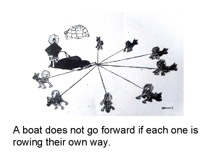 A boat does not go forward if each one is rowing their own way.
