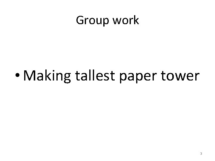 Group work • Making tallest paper tower 3 