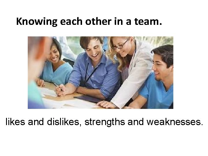 Knowing each other in a team. likes and dislikes, strengths and weaknesses. 