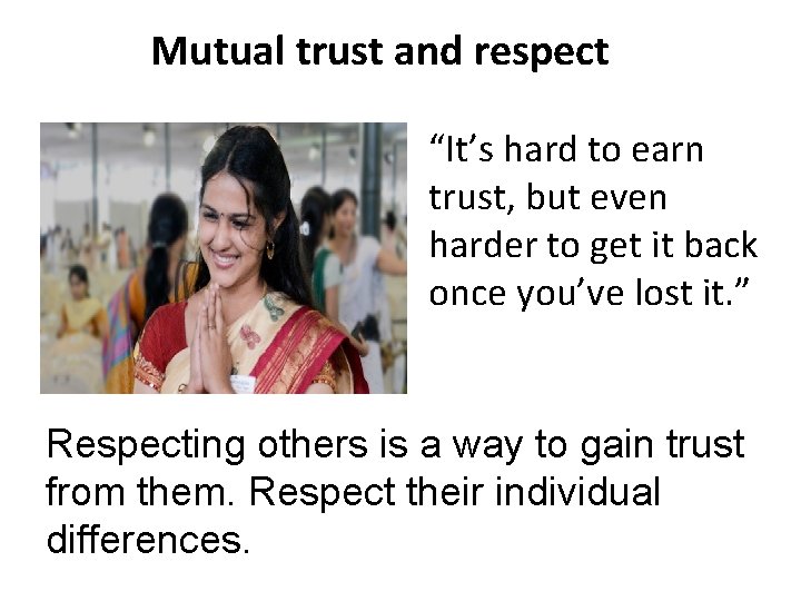 Mutual trust and respect “It’s hard to earn trust, but even harder to get