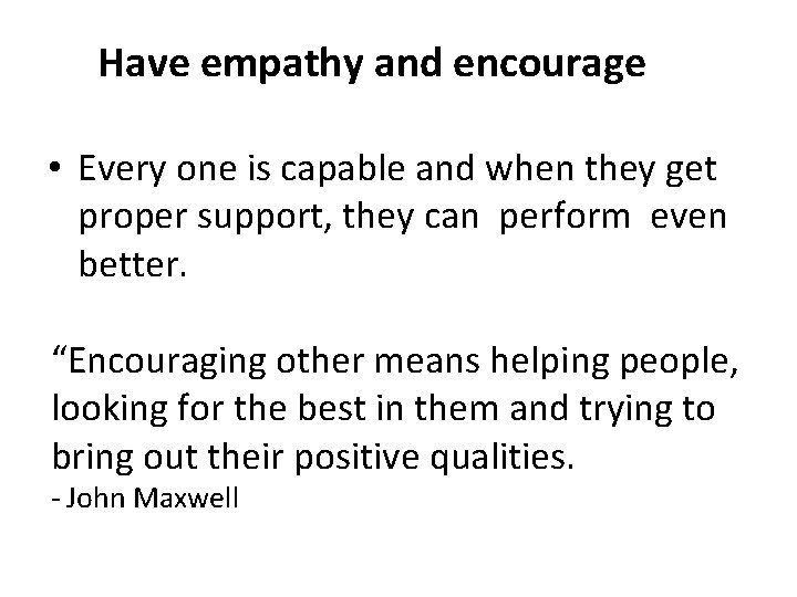 Have empathy and encourage • Every one is capable and when they get proper