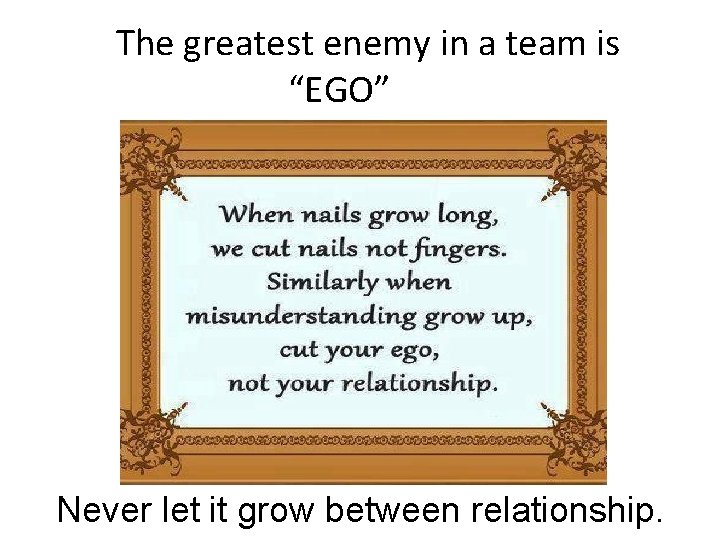 13. The greatest enemy in a team is “EGO” Never let it grow between