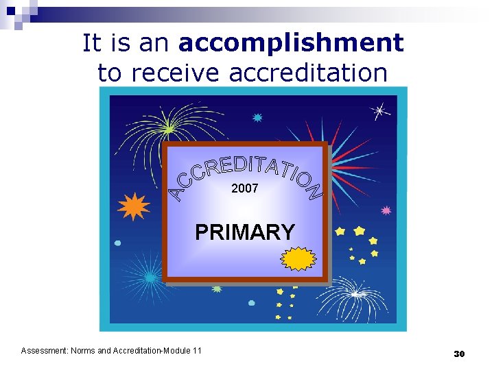 It is an accomplishment to receive accreditation 2007 PRIMARY Assessment: Norms and Accreditation-Module 11