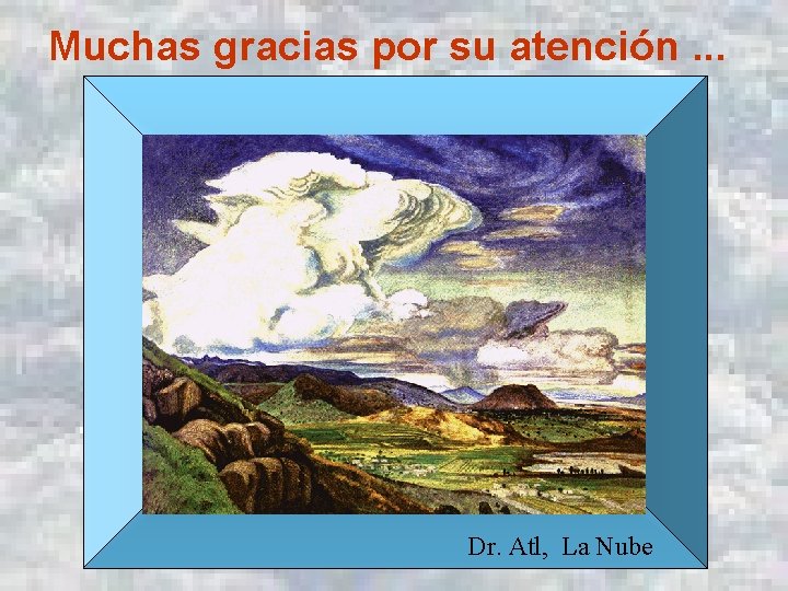 Muchas gracias por su atención. . . Dr. Atl, La Nube 