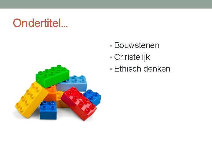 Ondertitel… • Bouwstenen • Christelijk • Ethisch denken 