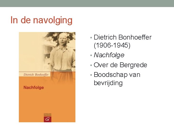 In de navolging • Dietrich Bonhoeffer (1906 -1945) • Nachfolge • Over de Bergrede