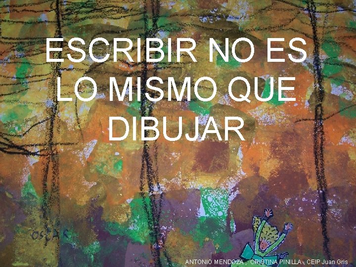 ESCRIBIR NO ES LO MISMO QUE DIBUJAR ANTONIO MENDOZA , CRISTINA PINILLA CEIP Juan