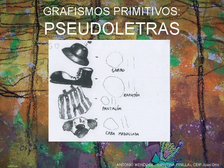 GRAFISMOS PRIMITIVOS: PSEUDOLETRAS ANTONIO MENDOZA , CRISTINA PINILLA CEIP Juan Gris 
