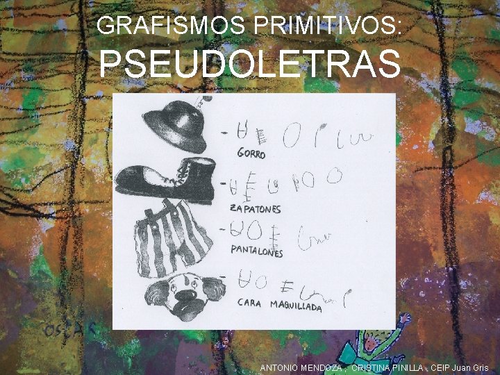 GRAFISMOS PRIMITIVOS: PSEUDOLETRAS ANTONIO MENDOZA , CRISTINA PINILLA CEIP Juan Gris 