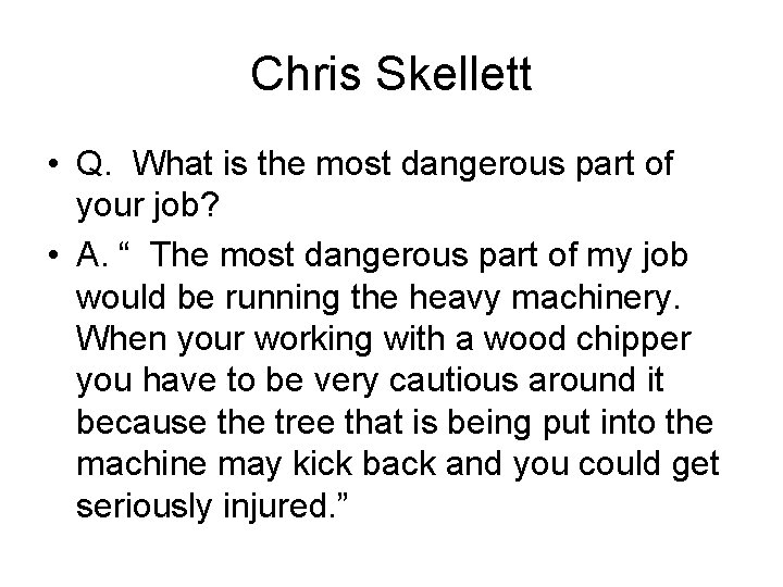 Chris Skellett • Q. What is the most dangerous part of your job? •