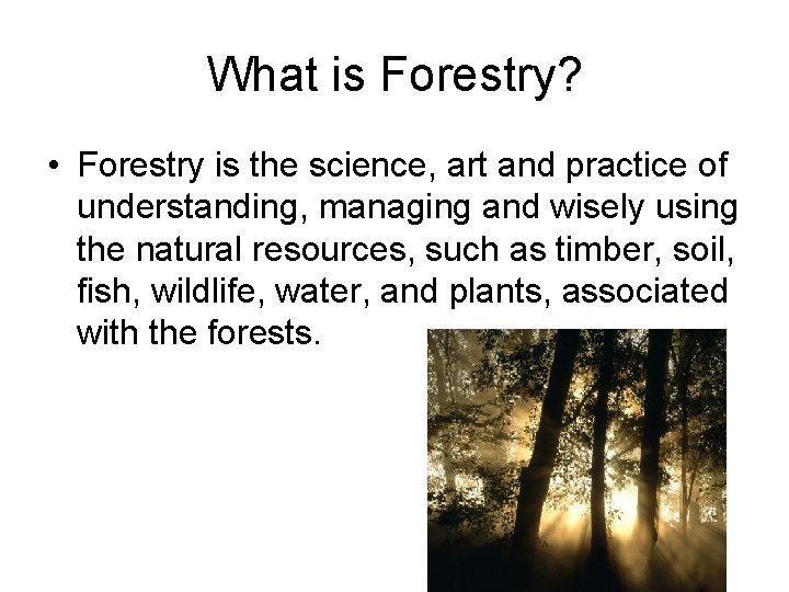 What is Forestry? • Forestry is the science, art and practice of understanding, managing