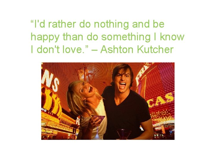 “I'd rather do nothing and be happy than do something I know I don't