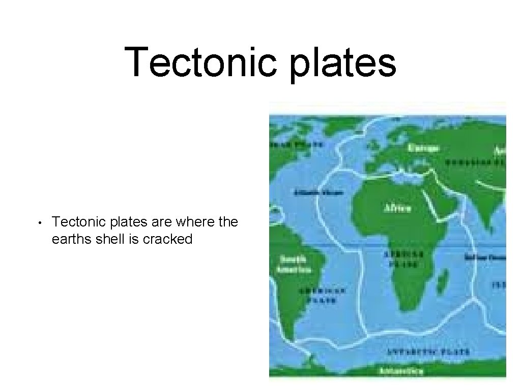 Tectonic plates • Tectonic plates are where the earths shell is cracked 