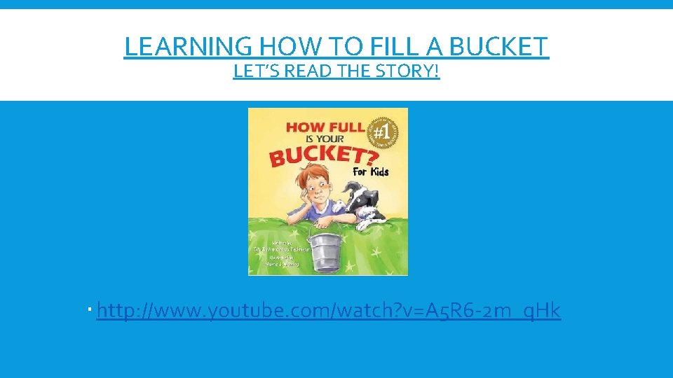 LEARNING HOW TO FILL A BUCKET LET’S READ THE STORY! http: //www. youtube. com/watch?