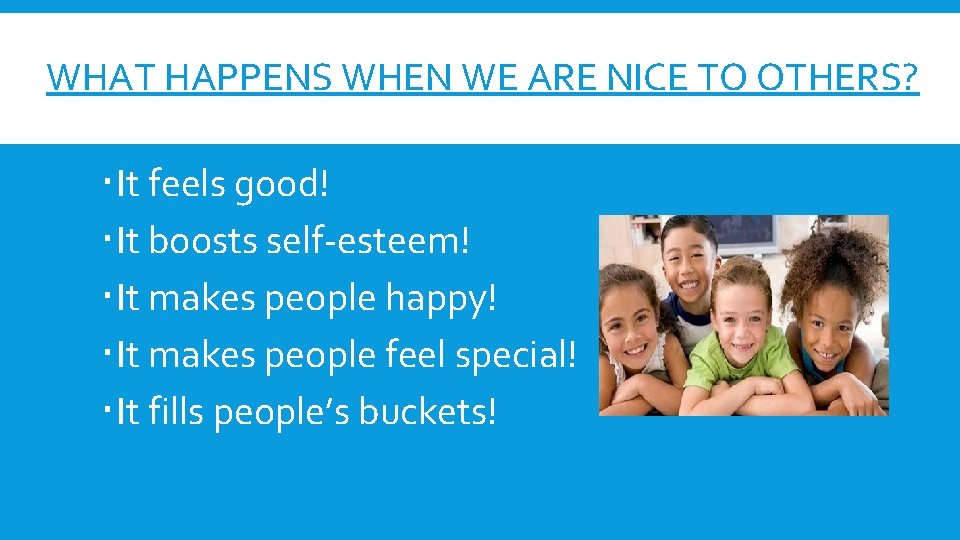 WHAT HAPPENS WHEN WE ARE NICE TO OTHERS? It feels good! It boosts self-esteem!