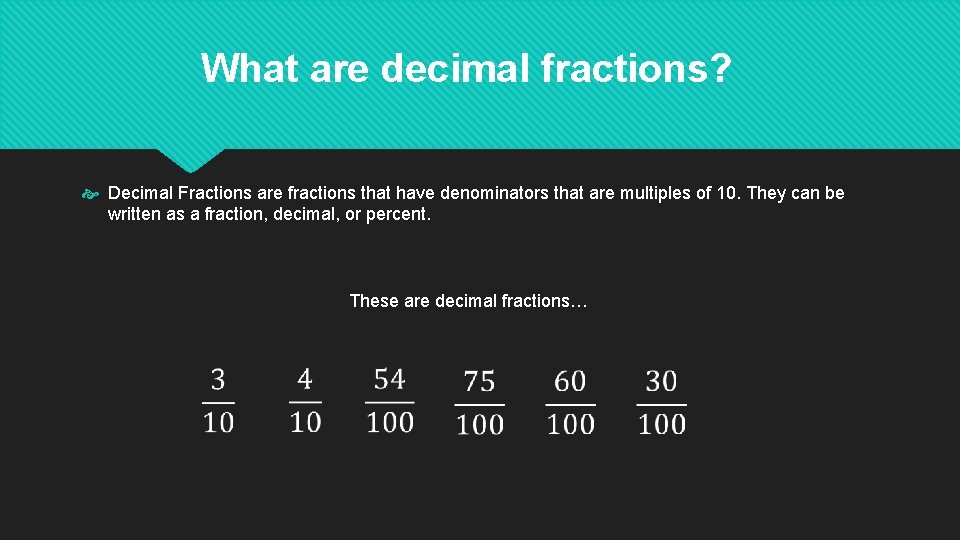 What are decimal fractions? Decimal Fractions are fractions that have denominators that are multiples