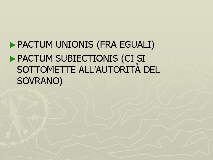 ► PACTUM UNIONIS (FRA EGUALI) ► PACTUM SUBIECTIONIS (CI SI SOTTOMETTE ALL’AUTORITÀ DEL SOVRANO)