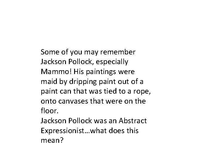 Some of you may remember Jackson Pollock, especially Mammo! His paintings were maid by