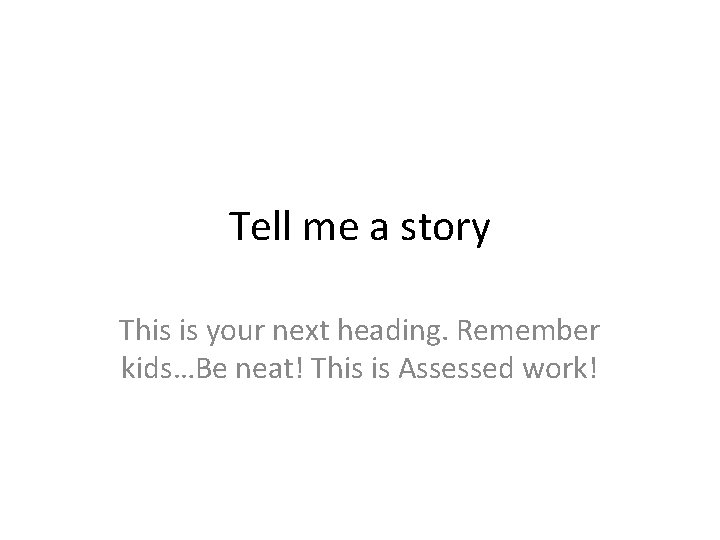 Tell me a story This is your next heading. Remember kids…Be neat! This is