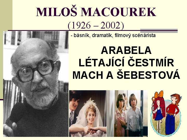 MILOŠ MACOUREK (1926 – 2002) - básník, dramatik, filmový scénárista ARABELA LÉTAJÍCÍ ČESTMÍR MACH