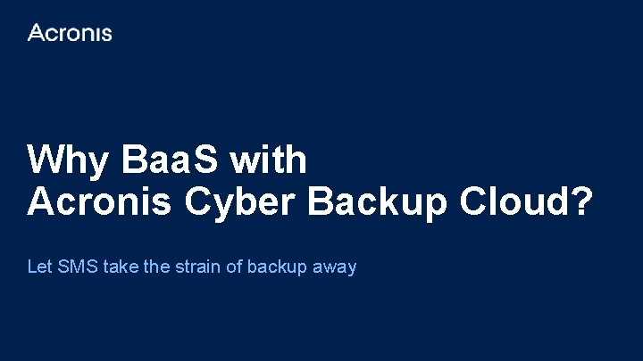 Why Baa. S with Acronis Cyber Backup Cloud? Let SMS take the strain of