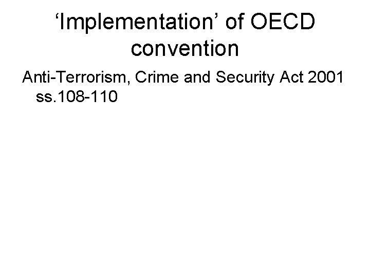 ‘Implementation’ of OECD convention Anti-Terrorism, Crime and Security Act 2001 ss. 108 -110 