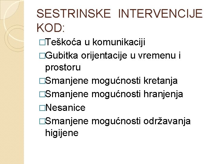 SESTRINSKE INTERVENCIJE KOD: �Teškoća u komunikaciji �Gubitka orijentacije u vremenu i prostoru �Smanjene mogućnosti