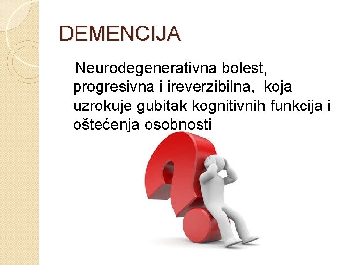 DEMENCIJA Neurodegenerativna bolest, progresivna i ireverzibilna, koja uzrokuje gubitak kognitivnih funkcija i oštećenja osobnosti