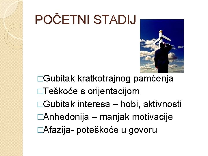 POČETNI STADIJ �Gubitak kratkotrajnog pamćenja �Teškoće s orijentacijom �Gubitak interesa – hobi, aktivnosti �Anhedonija