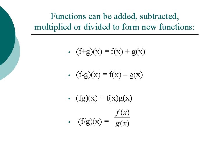 Functions can be added, subtracted, multiplied or divided to form new functions: • (f+g)(x)