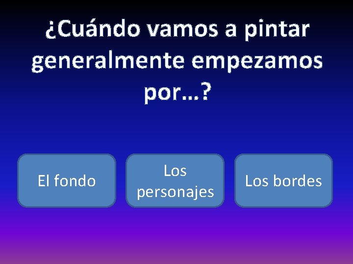 ¿Cuándo vamos a pintar generalmente empezamos por…? El fondo Los personajes Los bordes 