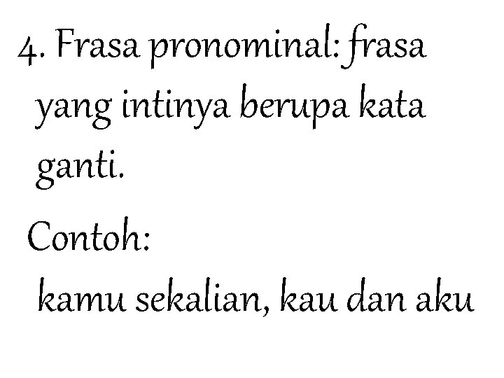 4. Frasa pronominal: frasa yang intinya berupa kata ganti. Contoh: kamu sekalian, kau dan