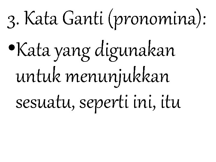 3. Kata Ganti (pronomina): • Kata yang digunakan untuk menunjukkan sesuatu, seperti ini, itu