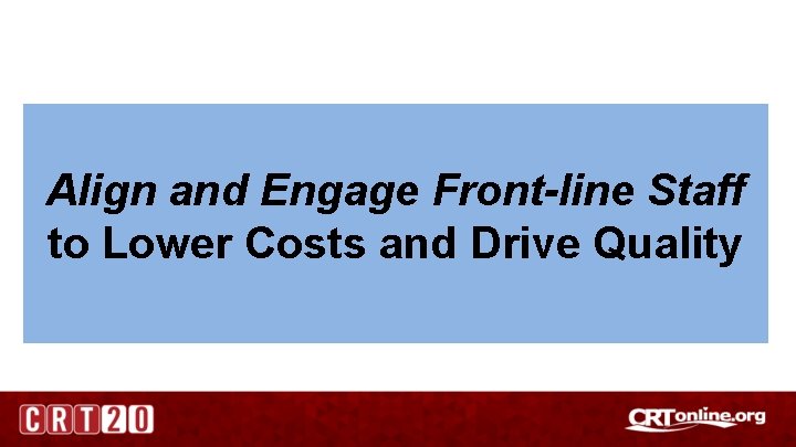 Align and Engage Front-line Staff to Lower Costs and Drive Quality 