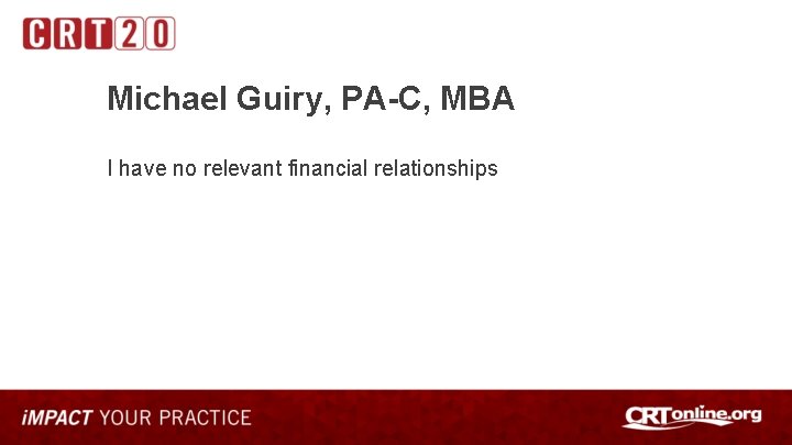 Michael Guiry, PA-C, MBA I have no relevant financial relationships 
