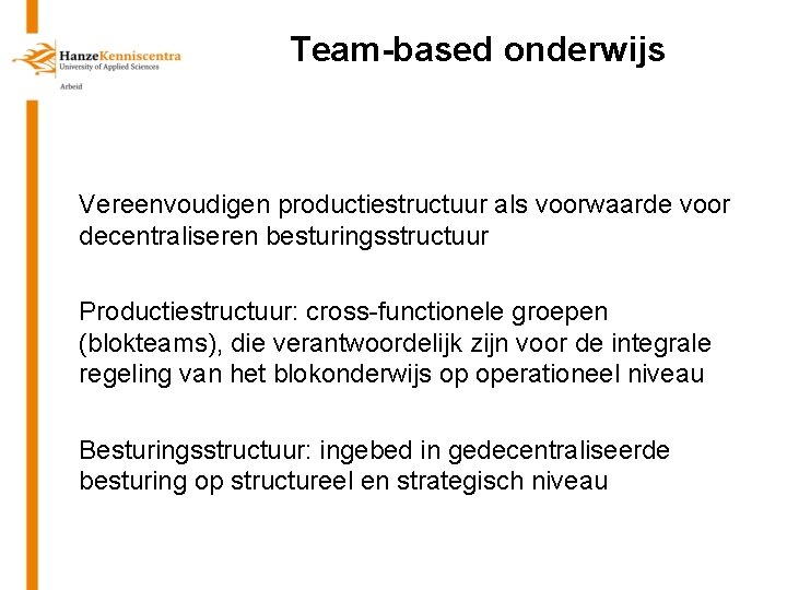 Team-based onderwijs Vereenvoudigen productiestructuur als voorwaarde voor decentraliseren besturingsstructuur Productiestructuur: cross-functionele groepen (blokteams), die