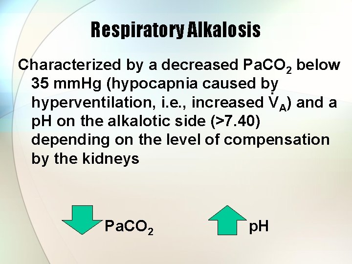 Respiratory Alkalosis Characterized by a decreased Pa. CO 2 below 35 mm. Hg (hypocapnia