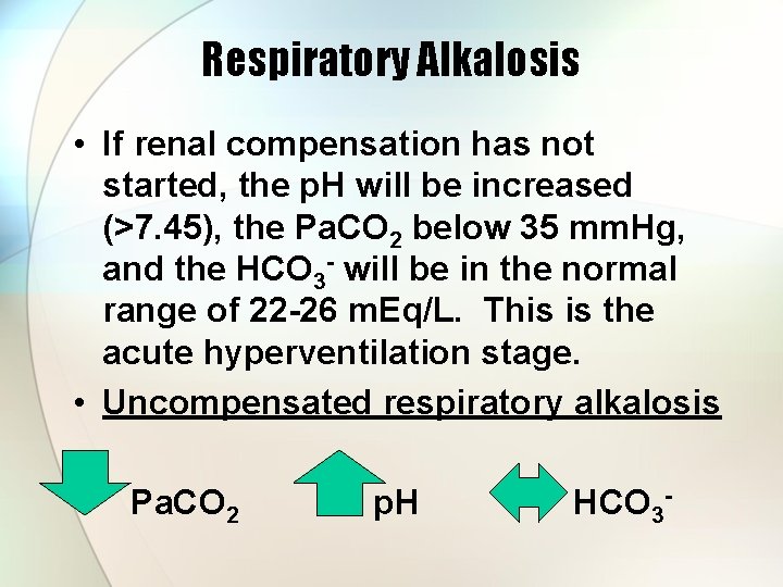 Respiratory Alkalosis • If renal compensation has not started, the p. H will be