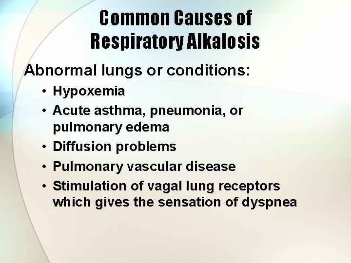 Common Causes of Respiratory Alkalosis Abnormal lungs or conditions: • Hypoxemia • Acute asthma,