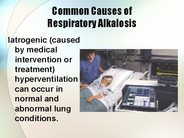 Common Causes of Respiratory Alkalosis Iatrogenic (caused by medical intervention or treatment) hyperventilation can