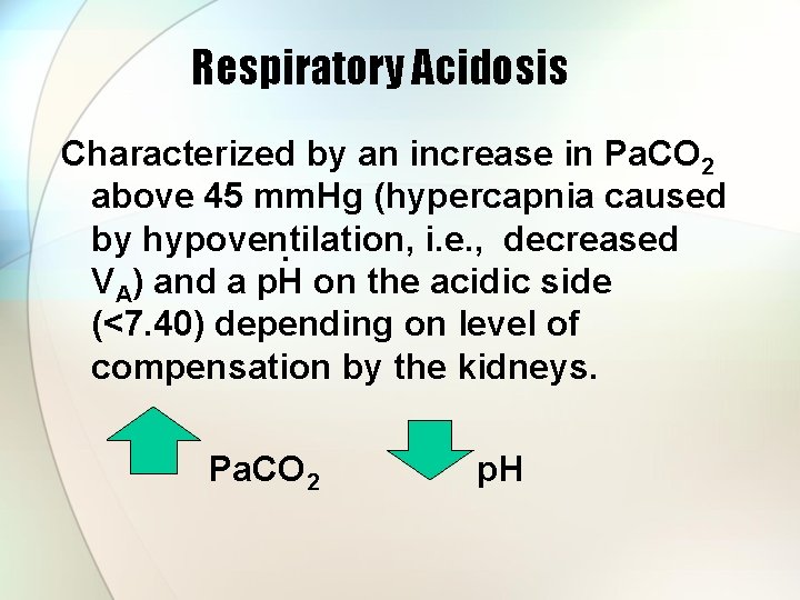 Respiratory Acidosis Characterized by an increase in Pa. CO 2 above 45 mm. Hg