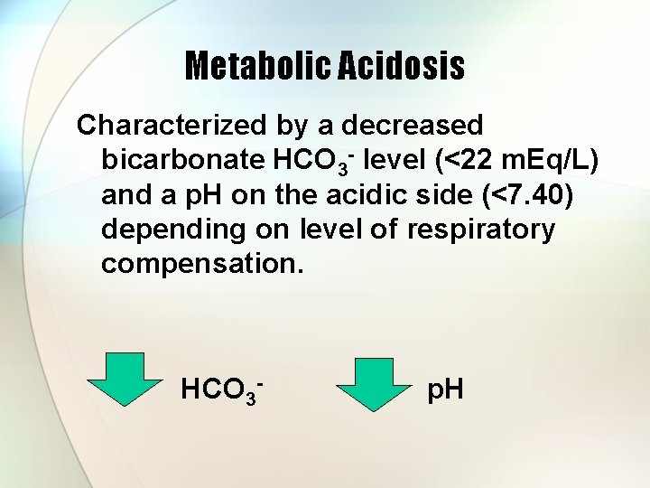 Metabolic Acidosis Characterized by a decreased bicarbonate HCO 3 - level (<22 m. Eq/L)