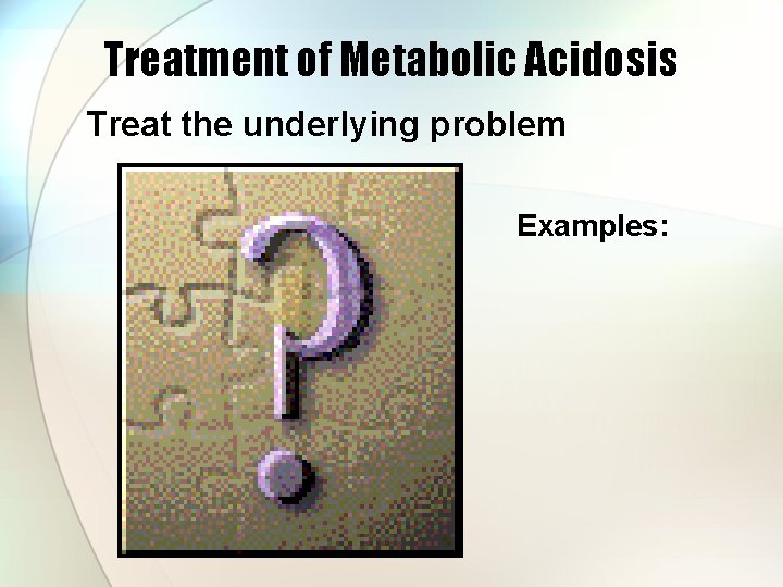 Treatment of Metabolic Acidosis Treat the underlying problem Examples: 