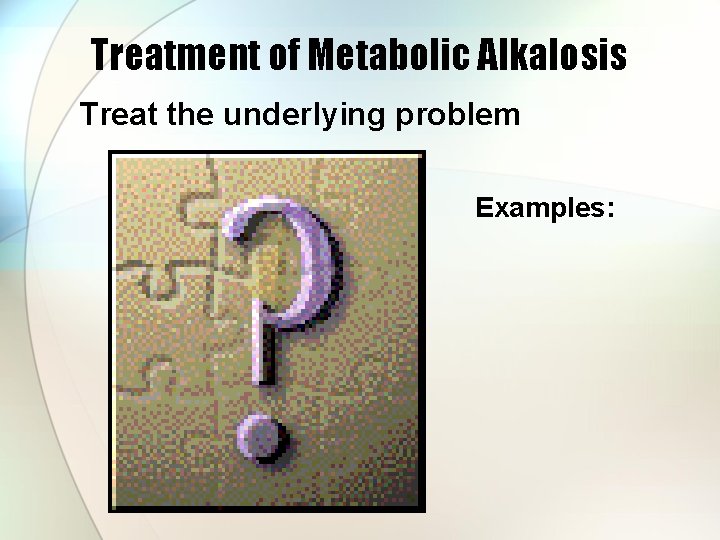 Treatment of Metabolic Alkalosis Treat the underlying problem Examples: 