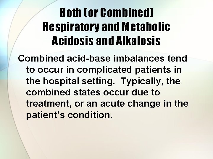 Both (or Combined) Respiratory and Metabolic Acidosis and Alkalosis Combined acid-base imbalances tend to