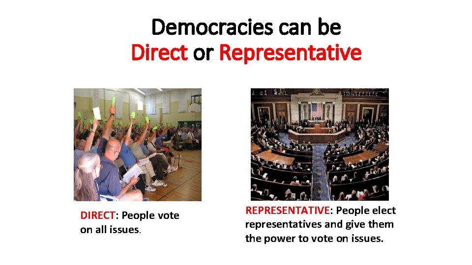 Democracies can be Direct or Representative DIRECT: People vote on all issues. REPRESENTATIVE: People