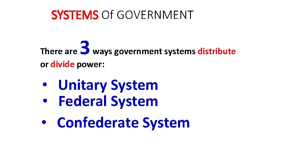 SYSTEMS Of GOVERNMENT 3 There are ways government systems distribute or divide power: •