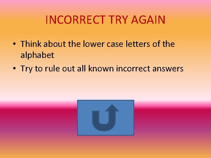 INCORRECT TRY AGAIN • Think about the lower case letters of the alphabet •